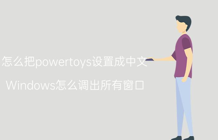 怎么把powertoys设置成中文 Windows怎么调出所有窗口？